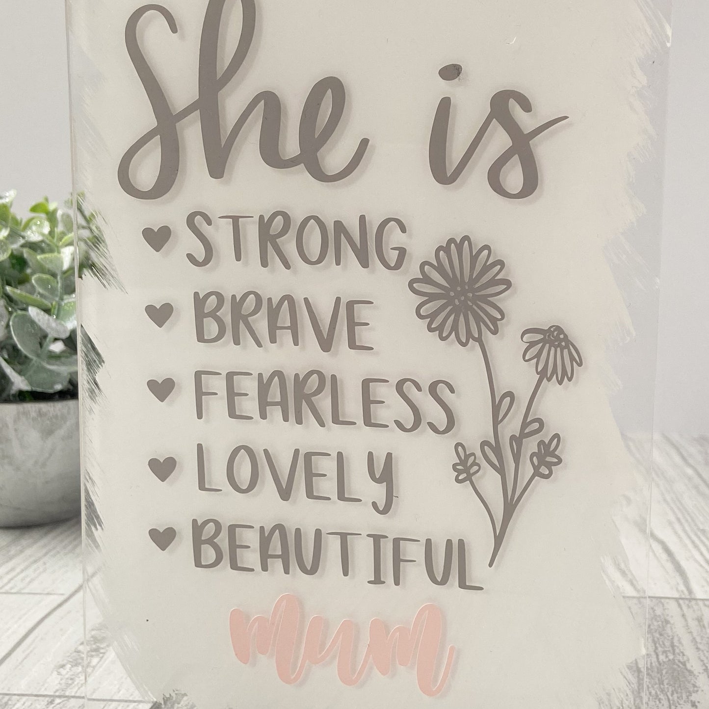 Acrylic Sign For Mum - Mother's Day Sign - 'She Is Strong, Brave...'